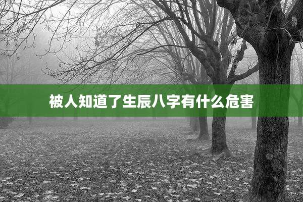 被人知道了生辰八字有什么危害