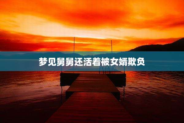 梦见舅舅还活着被女婿欺负
