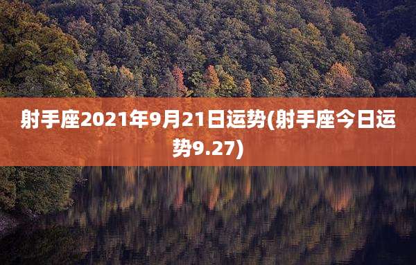射手座2021年9月21日运势(射手座今日运势9.27)