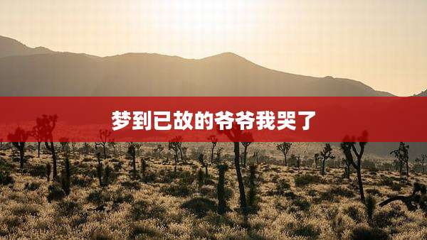 梦到已故的爷爷我哭了