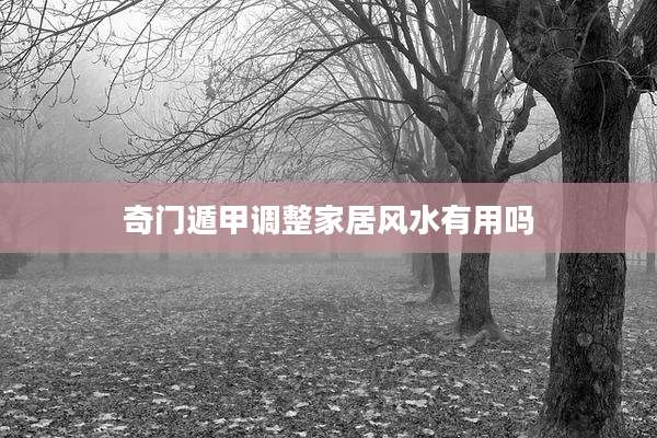 奇门遁甲调整家居风水有用吗