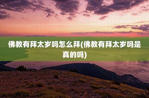 佛教有拜太岁吗怎么拜(佛教有拜太岁吗是真的吗)