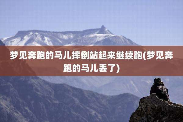 梦见奔跑的马儿摔倒站起来继续跑(梦见奔跑的马儿丢了)