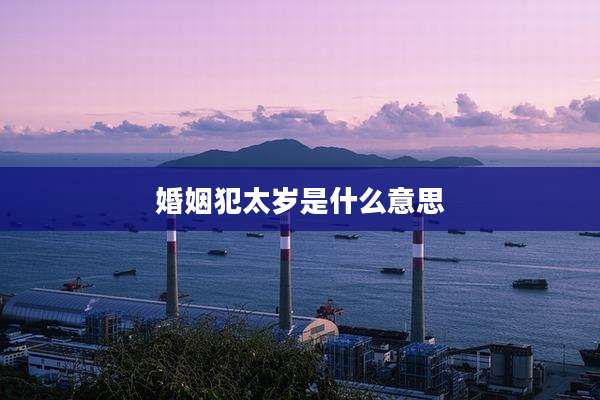 婚姻犯太岁是什么意思