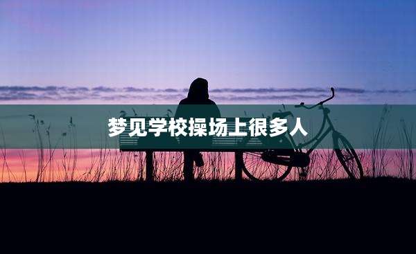 梦见学校操场上很多人