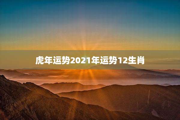 虎年运势2021年运势12生肖