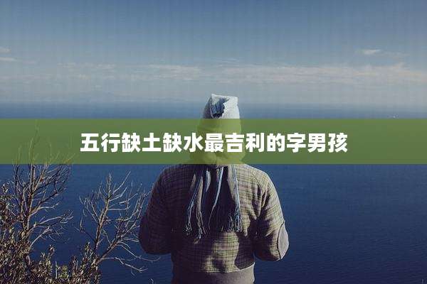 五行缺土缺水最吉利的字男孩