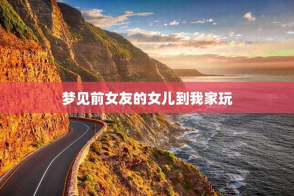 梦见前女友的女儿到我家玩
