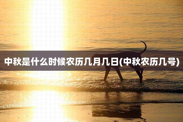 中秋是什么时候农历几月几日(中秋农历几号)
