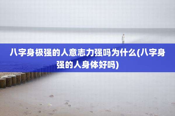 八字身极强的人意志力强吗为什么(八字身强的人身体好吗)