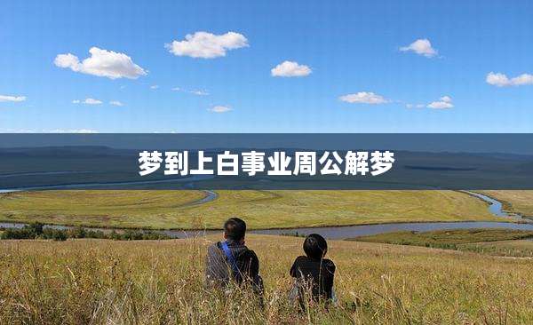 梦到上白事业周公解梦