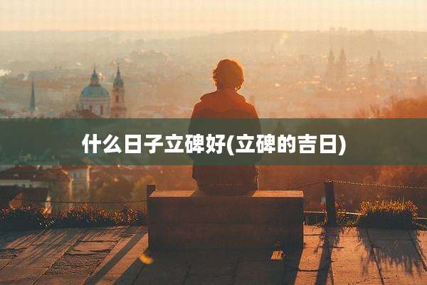 什么日子立碑好(立碑的吉日)