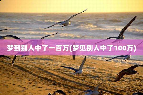 梦到别人中了一百万(梦见别人中了100万)