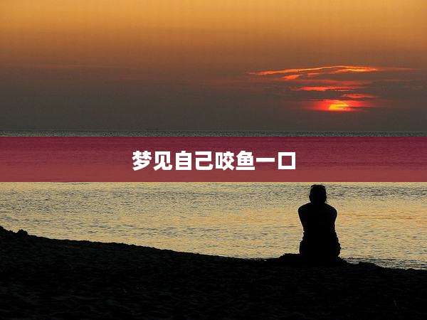 梦见自己咬鱼一口