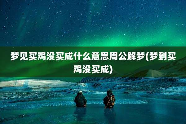 梦见买鸡没买成什么意思周公解梦(梦到买鸡没买成)
