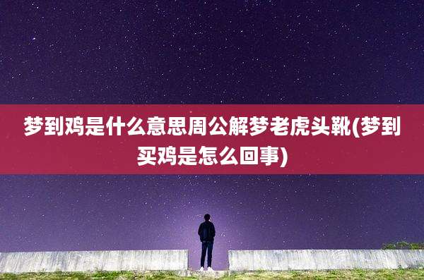 梦到鸡是什么意思周公解梦老虎头靴(梦到买鸡是怎么回事)