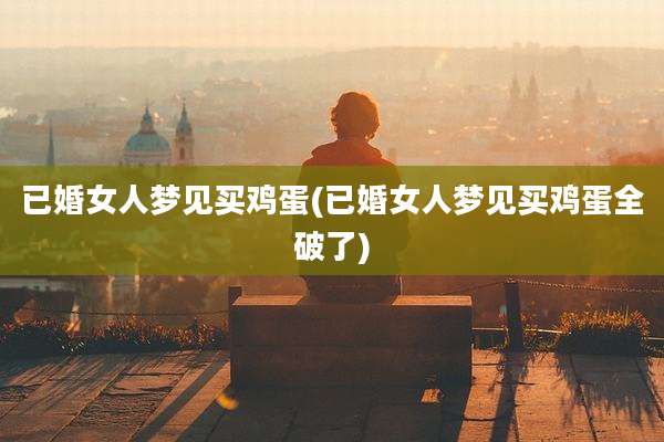 已婚女人梦见买鸡蛋(已婚女人梦见买鸡蛋全破了)