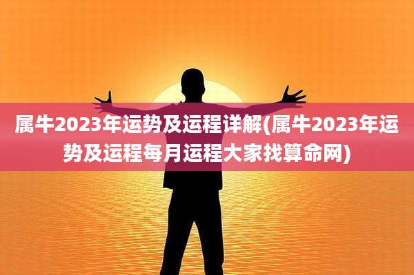 属牛2023年运势及运程详解(属牛2023年运势及运程每月运程大家找算命网)