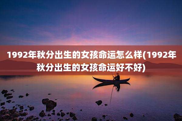 1992年秋分出生的女孩命运怎么样(1992年秋分出生的女孩命运好不好)