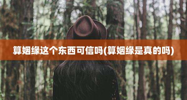 算姻缘这个东西可信吗(算姻缘是真的吗)