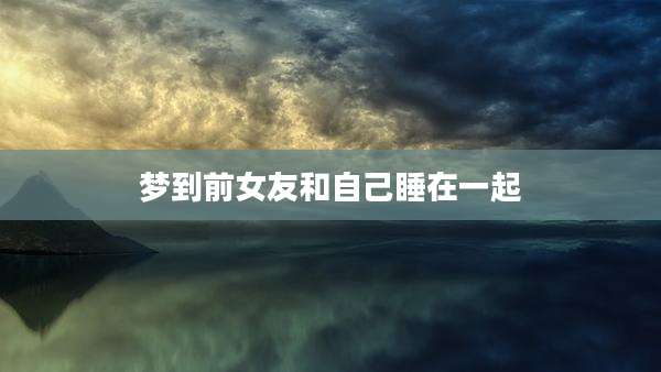 梦到前女友和自己睡在一起
