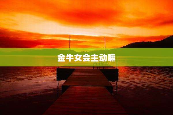 金牛女会主动嘛