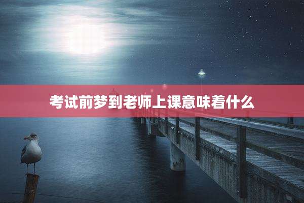 考试前梦到老师上课意味着什么