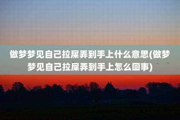 做梦梦见自己拉屎弄到手上什么意思(做梦梦见自己拉屎弄到手上怎么回事)