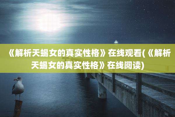《解析天蝎女的真实性格》在线观看(《解析天蝎女的真实性格》在线阅读)