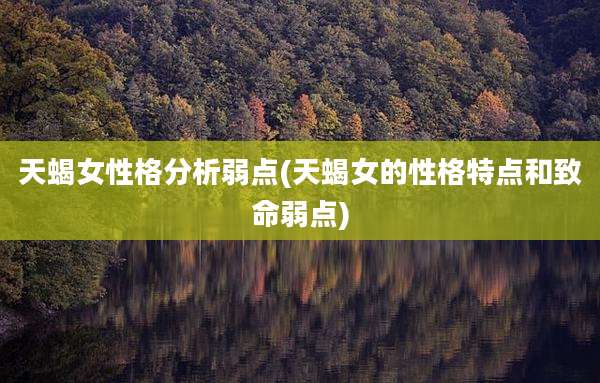 天蝎女性格分析弱点(天蝎女的性格特点和致命弱点)