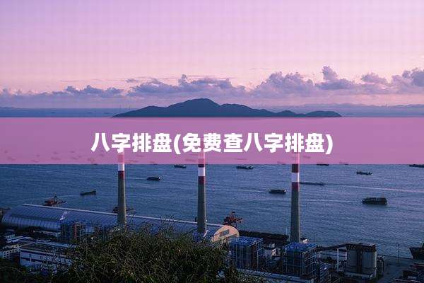 八字排盘(免费查八字排盘)