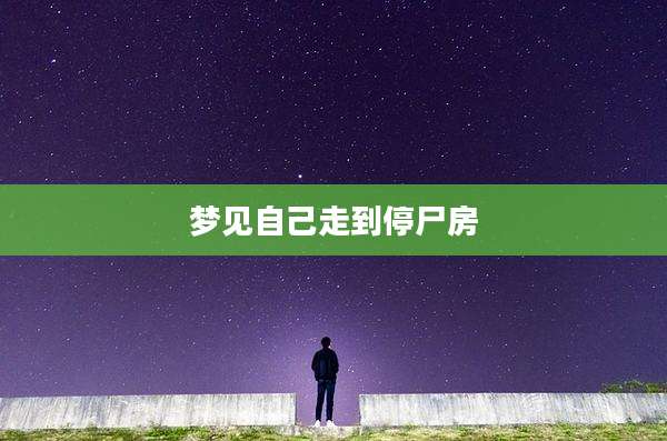 梦见自己走到停尸房