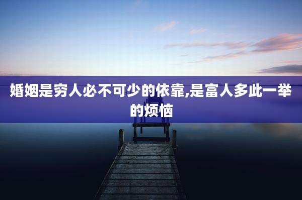 婚姻是穷人必不可少的依靠,是富人多此一举的烦恼