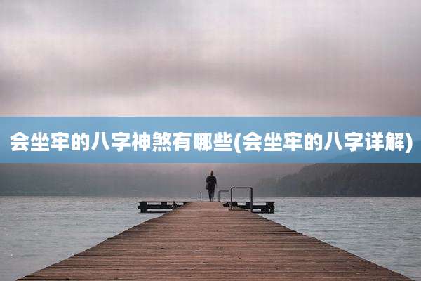 会坐牢的八字神煞有哪些(会坐牢的八字详解)