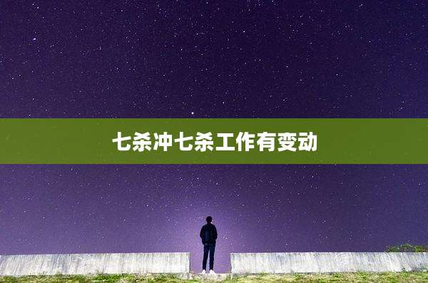 七杀冲七杀工作有变动