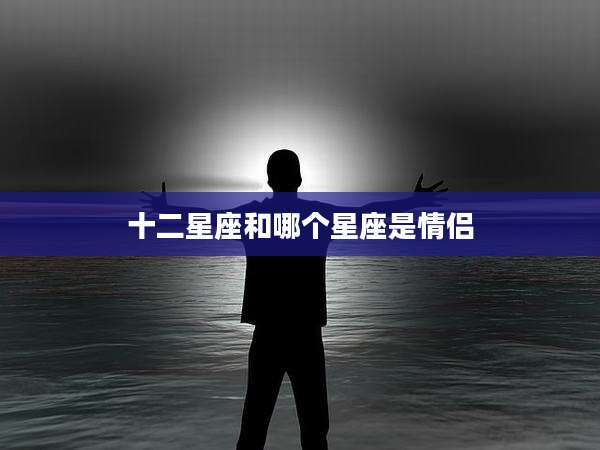 十二星座和哪个星座是情侣