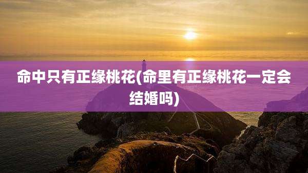 命中只有正缘桃花(命里有正缘桃花一定会结婚吗)