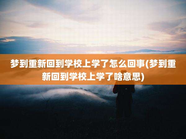 梦到重新回到学校上学了怎么回事(梦到重新回到学校上学了啥意思)