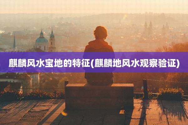 麒麟风水宝地的特征(麒麟地风水观察验证)