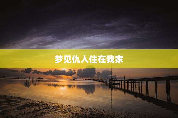 梦见仇人住在我家
