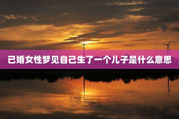 已婚女性梦见自己生了一个儿子是什么意思