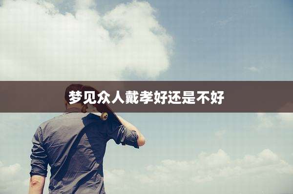 梦见众人戴孝好还是不好