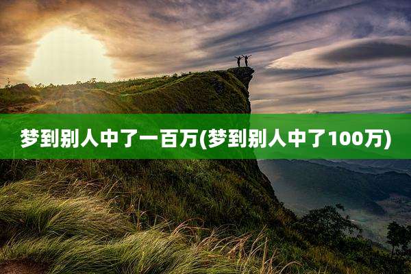 梦到别人中了一百万(梦到别人中了100万)