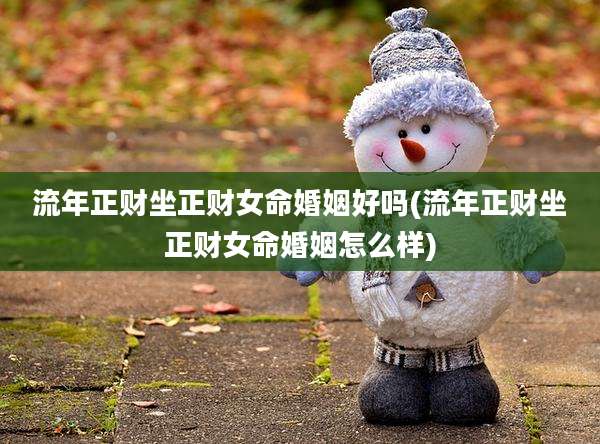 流年正财坐正财女命婚姻好吗(流年正财坐正财女命婚姻怎么样)