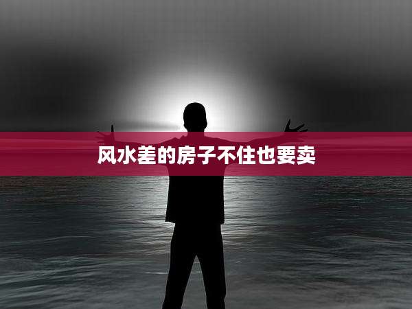 风水差的房子不住也要卖