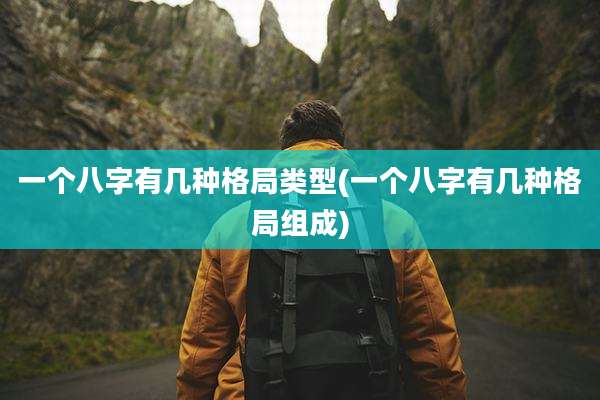 一个八字有几种格局类型(一个八字有几种格局组成)