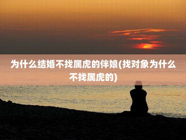 为什么结婚不找属虎的伴娘(找对象为什么不找属虎的)