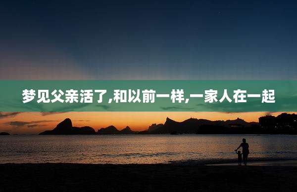梦见父亲活了,和以前一样,一家人在一起