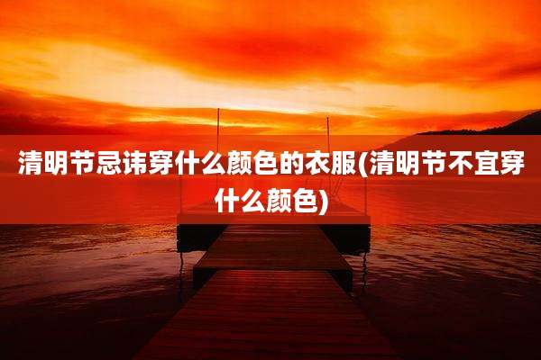 清明节忌讳穿什么颜色的衣服(清明节不宜穿什么颜色)