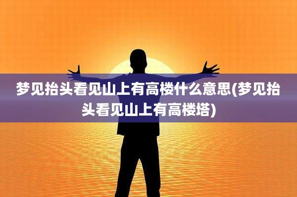 梦见抬头看见山上有高楼什么意思(梦见抬头看见山上有高楼塔)